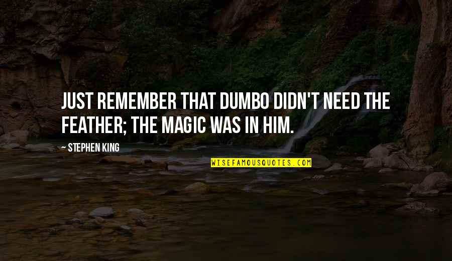 Just Remember That Quotes By Stephen King: Just remember that Dumbo didn't need the feather;