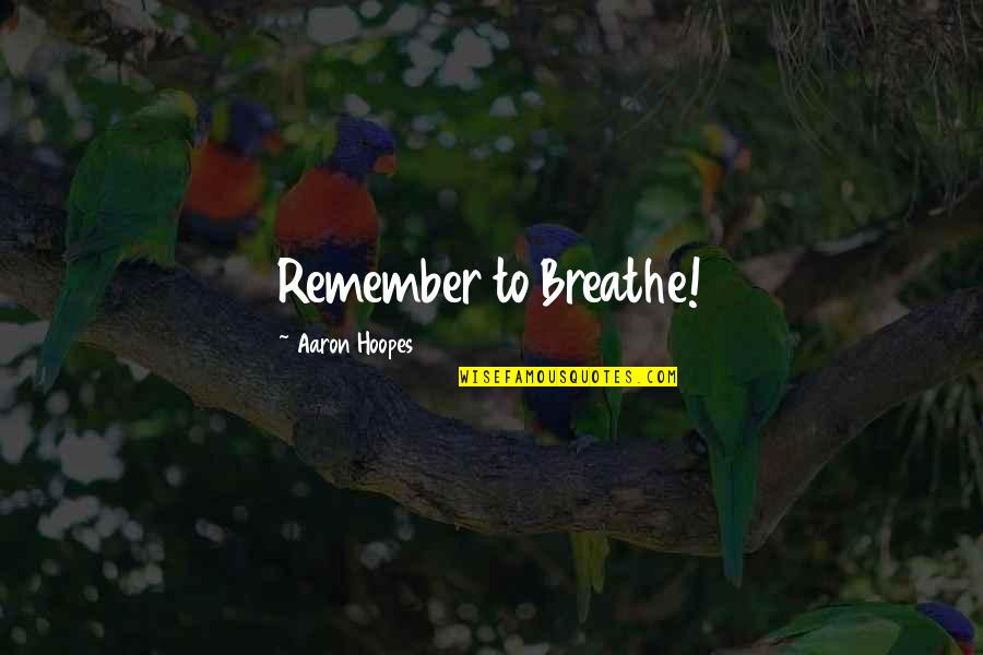 Just Remember To Breathe Quotes By Aaron Hoopes: Remember to Breathe! Just Remember To Breathe Quotes By Aaron Hoopes: Remember to Breathe!
