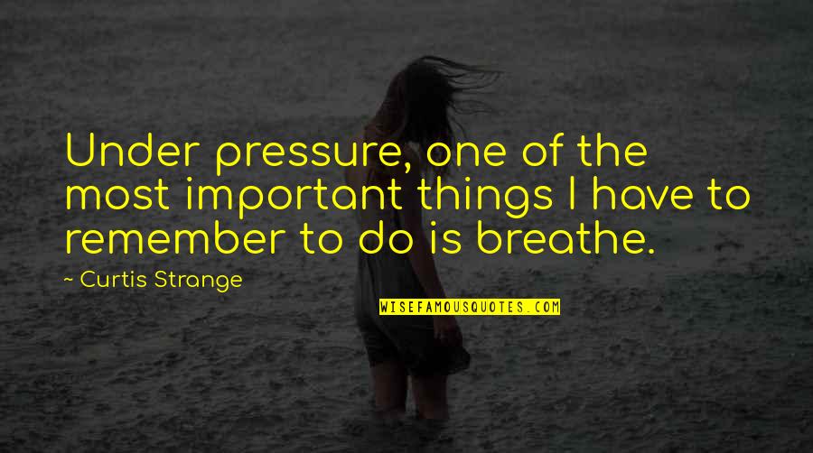 Just Remember To Breathe Quotes By Curtis Strange: Under pressure, one of the most important things