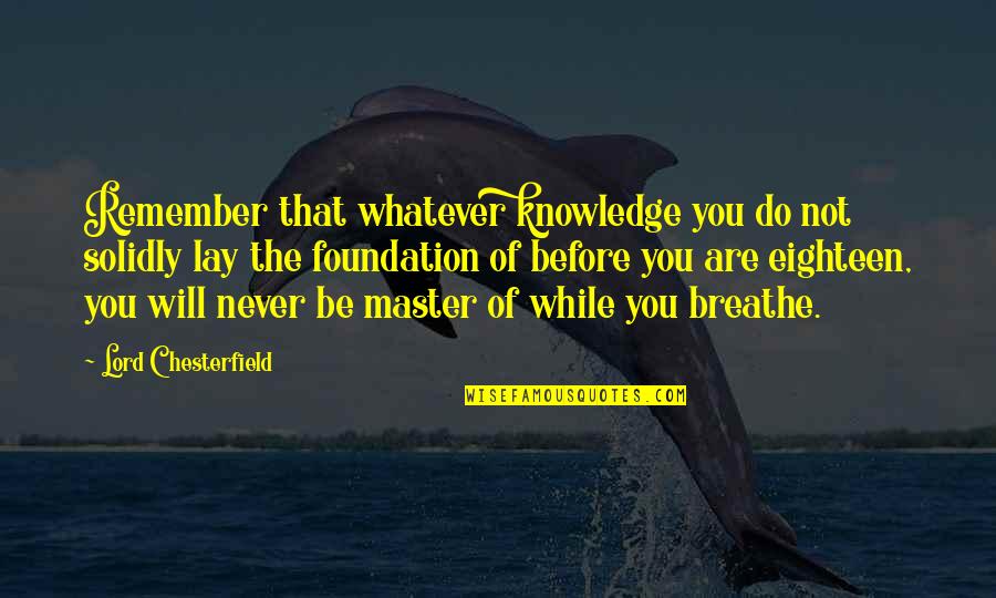 Just Remember To Breathe Quotes By Lord Chesterfield: Remember that whatever knowledge you do not solidly