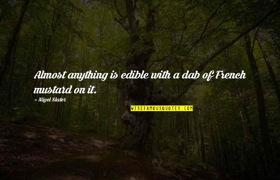 Just Remember When You Are Ignoring Her Quotes By Nigel Slater: Almost anything is edible with a dab of
