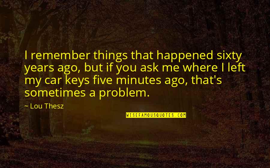 Just Remember You Left Me Quotes By Lou Thesz: I remember things that happened sixty years ago,