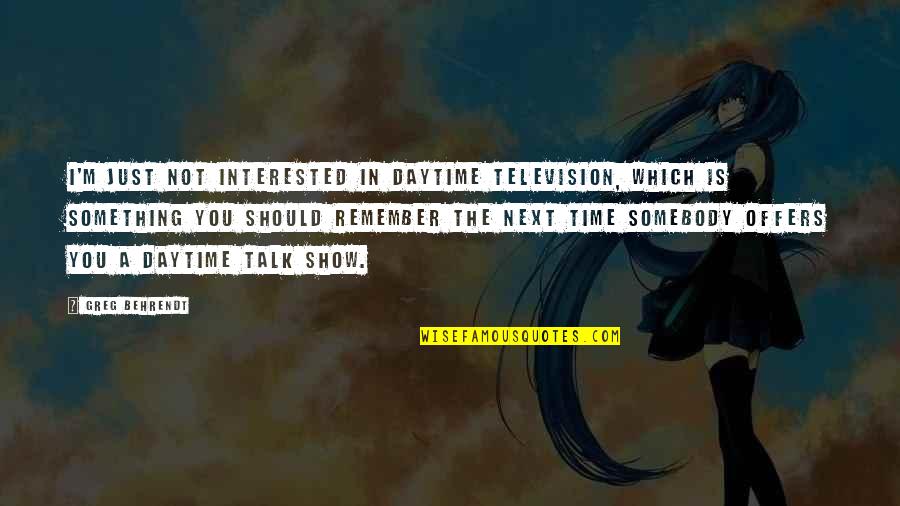 Just Remember You Quotes By Greg Behrendt: I'm just not interested in daytime television, which