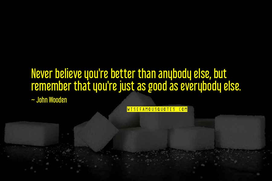 Just Remember You Quotes By John Wooden: Never believe you're better than anybody else, but
