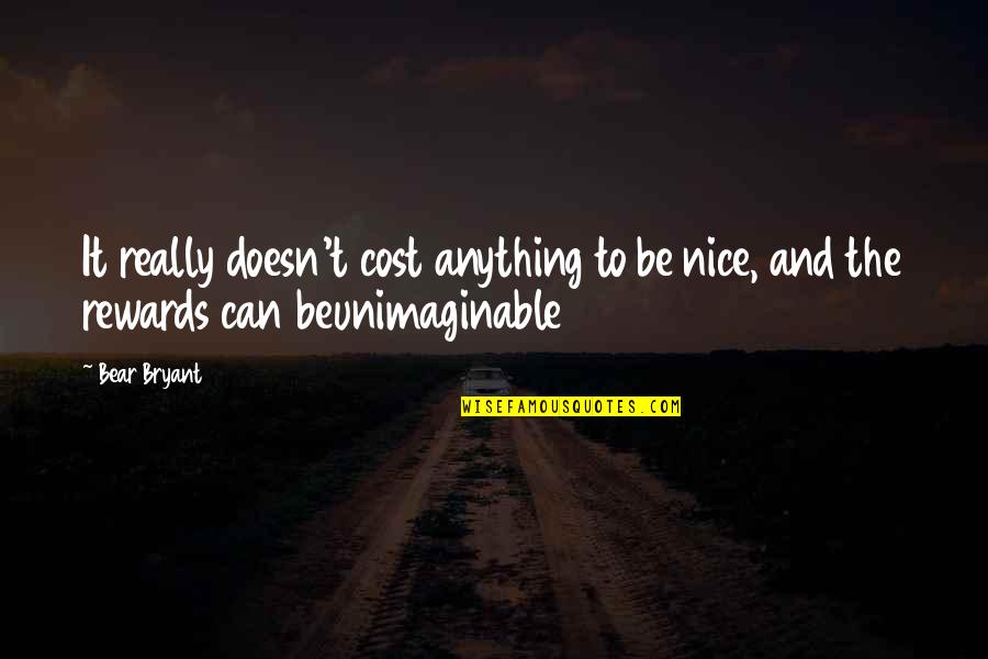 Just Rewards Quotes By Bear Bryant: It really doesn't cost anything to be nice,