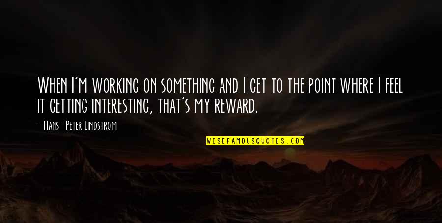 Just Rewards Quotes By Hans-Peter Lindstrom: When I'm working on something and I get