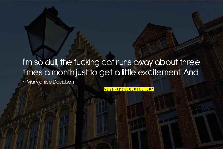 Just Runs Quotes By MaryJanice Davidson: I'm so dull, the fucking cat runs away Just Runs Quotes By MaryJanice Davidson: I'm so dull, the fucking cat runs away