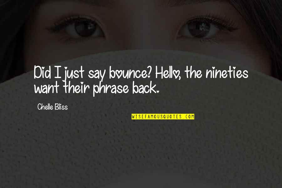 Just Say Hello Quotes By Chelle Bliss: Did I just say bounce? Hello, the nineties