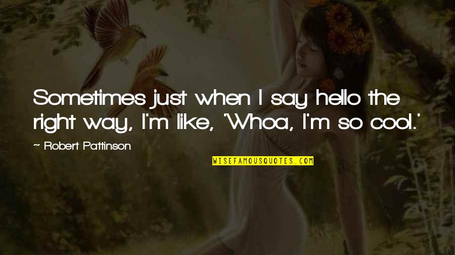 Just Say Hello Quotes By Robert Pattinson: Sometimes just when I say hello the right