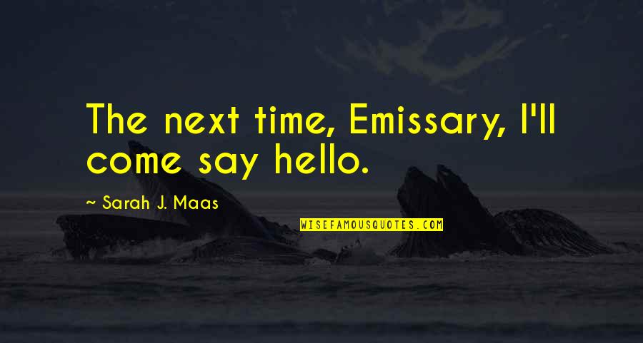 Just Say Hello Quotes By Sarah J. Maas: The next time, Emissary, I'll come say hello.