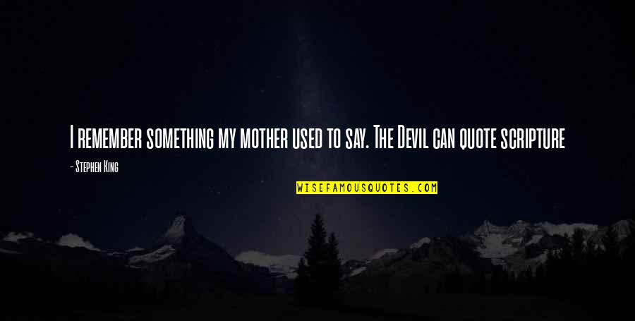 Just Say It Quote Quotes By Stephen King: I remember something my mother used to say.