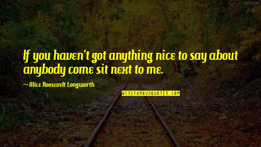 Just Say No To Gossip Quotes By Alice Roosevelt Longworth: If you haven't got anything nice to say Just Say No To Gossip Quotes By Alice Roosevelt Longworth: If you haven't got anything nice to say