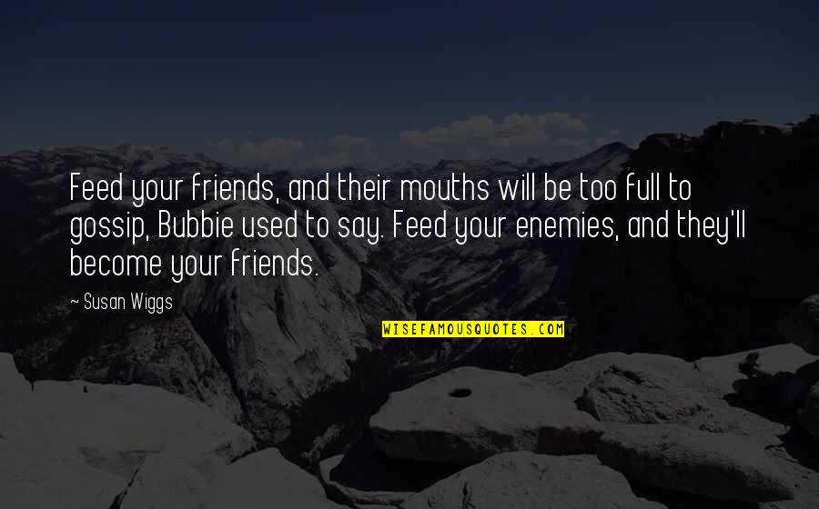 Just Say No To Gossip Quotes By Susan Wiggs: Feed your friends, and their mouths will be Just Say No To Gossip Quotes By Susan Wiggs: Feed your friends, and their mouths will be