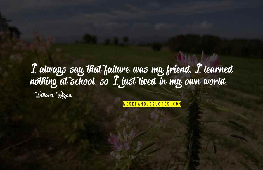 Just Say Nothing Quotes By Willard Wigan: I always say that failure was my friend. Just Say Nothing Quotes By Willard Wigan: I always say that failure was my friend.
