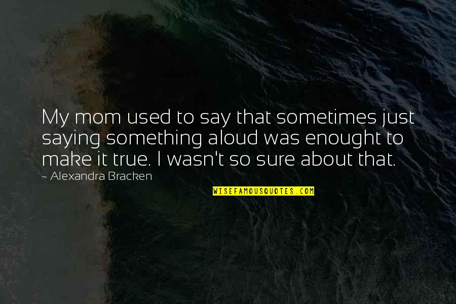 Just Say So Quotes By Alexandra Bracken: My mom used to say that sometimes just Just Say So Quotes By Alexandra Bracken: My mom used to say that sometimes just