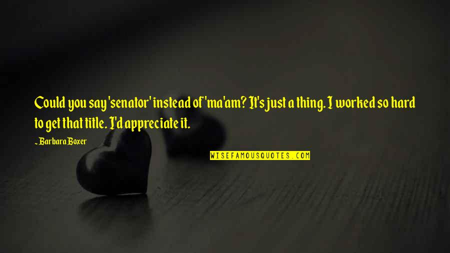 Just Say So Quotes By Barbara Boxer: Could you say 'senator' instead of 'ma'am? It's Just Say So Quotes By Barbara Boxer: Could you say 'senator' instead of 'ma'am? It's