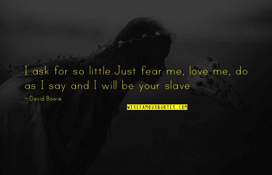 Just Say So Quotes By David Bowie: I ask for so little.Just fear me, love