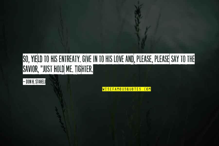 Just Say So Quotes By Don H. Staheli: So, yield to His entreaty. Give in to Just Say So Quotes By Don H. Staheli: So, yield to His entreaty. Give in to
