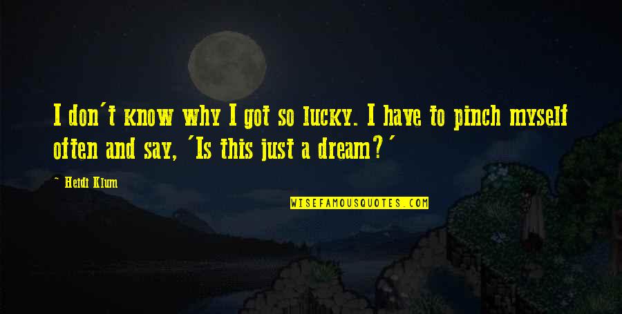 Just Say So Quotes By Heidi Klum: I don't know why I got so lucky. Just Say So Quotes By Heidi Klum: I don't know why I got so lucky.