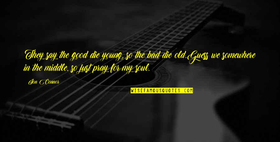 Just Say So Quotes By Jon Connor: They say the good die young, so the Just Say So Quotes By Jon Connor: They say the good die young, so the