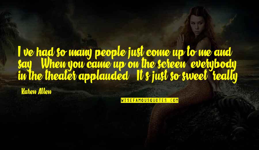 Just Say So Quotes By Karen Allen: I've had so many people just come up Just Say So Quotes By Karen Allen: I've had so many people just come up