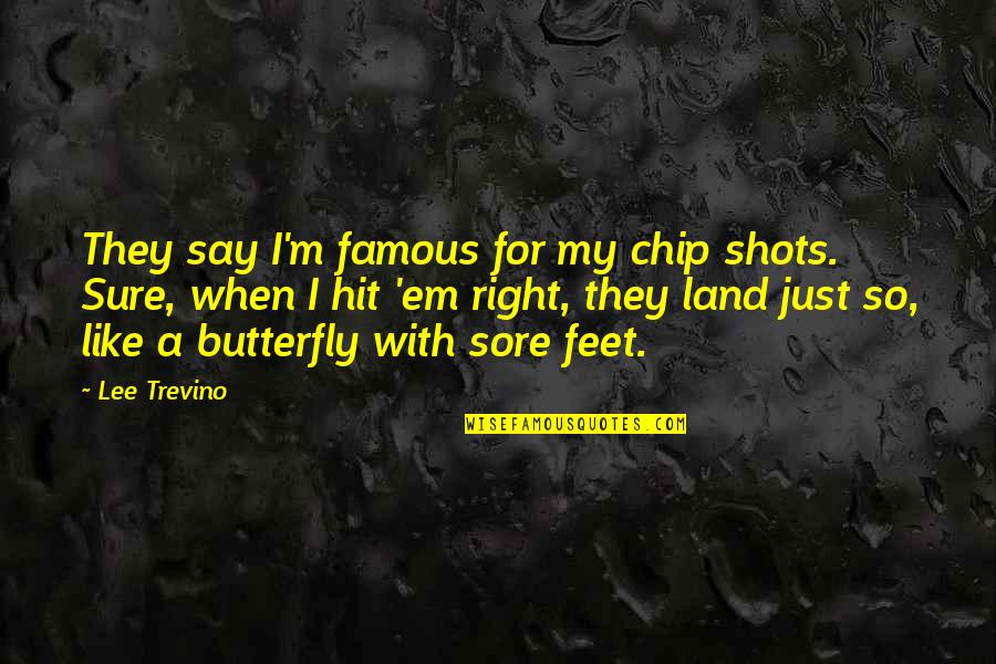 Just Say So Quotes By Lee Trevino: They say I'm famous for my chip shots. Just Say So Quotes By Lee Trevino: They say I'm famous for my chip shots.