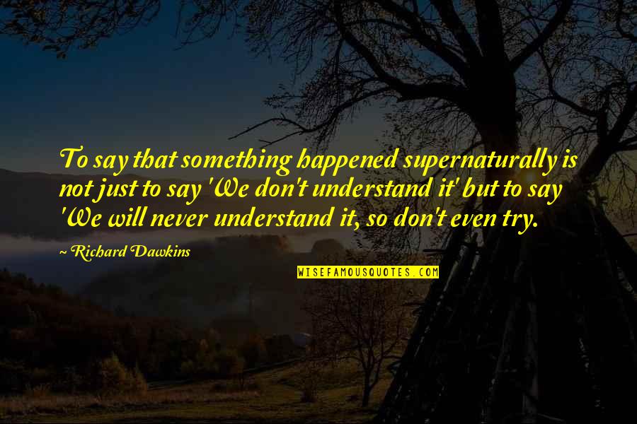 Just Say So Quotes By Richard Dawkins: To say that something happened supernaturally is not Just Say So Quotes By Richard Dawkins: To say that something happened supernaturally is not