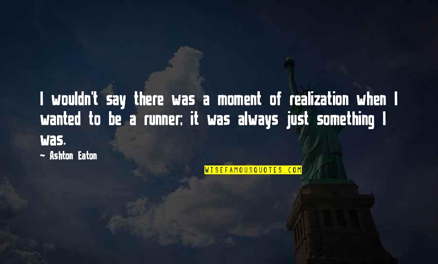 Just Say Something Quotes By Ashton Eaton: I wouldn't say there was a moment of