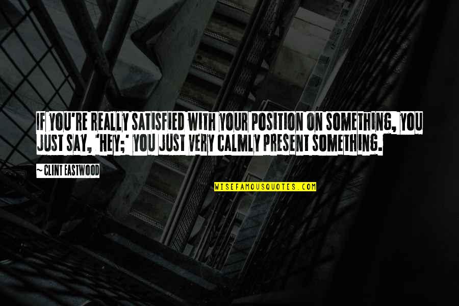 Just Say Something Quotes By Clint Eastwood: If you're really satisfied with your position on