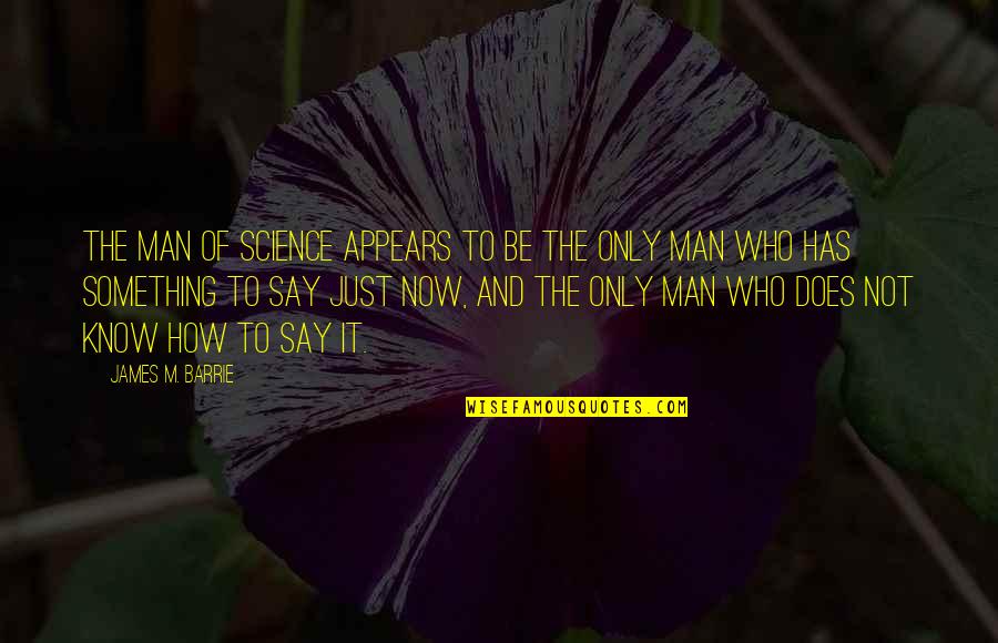 Just Say Something Quotes By James M. Barrie: The man of science appears to be the