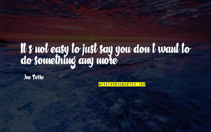 Just Say Something Quotes By Joe Torre: It's not easy to just say you don't