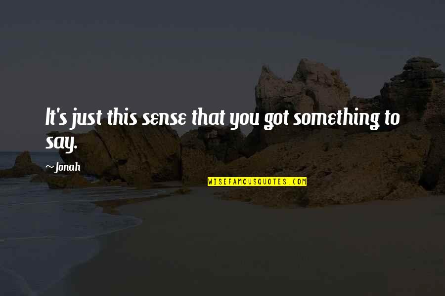 Just Say Something Quotes By Jonah: It's just this sense that you got something