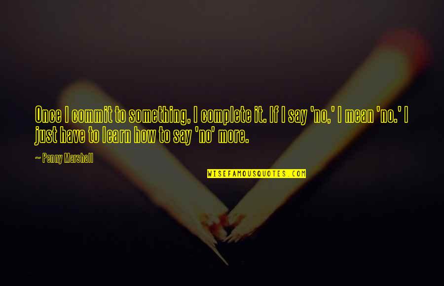 Just Say Something Quotes By Penny Marshall: Once I commit to something, I complete it.