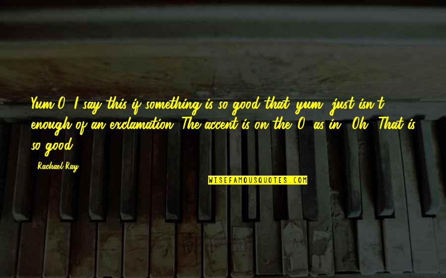 Just Say Something Quotes By Rachael Ray: Yum-O! I say this if something is so Just Say Something Quotes By Rachael Ray: Yum-O! I say this if something is so