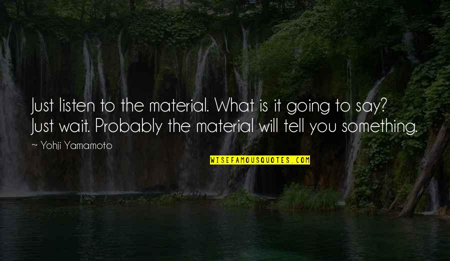 Just Say Something Quotes By Yohji Yamamoto: Just listen to the material. What is it