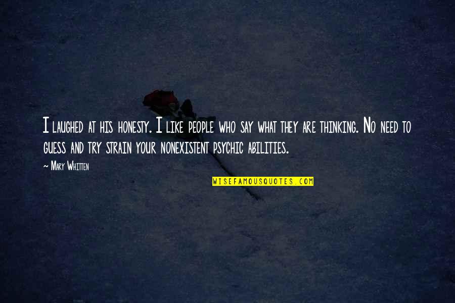 Just Say What You Need To Say Quotes By Mary Whitten: I laughed at his honesty. I like people