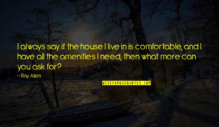 Just Say What You Need To Say Quotes By Ray Allen: I always say if the house I live