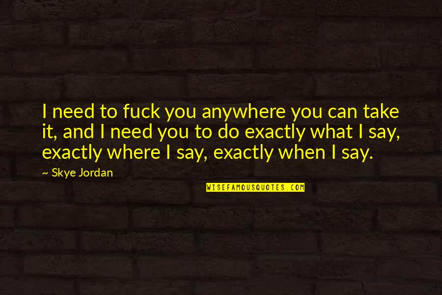 Just Say What You Need To Say Quotes By Skye Jordan: I need to fuck you anywhere you can