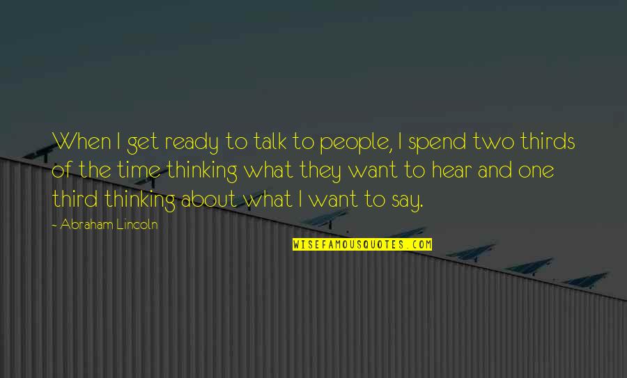 Just Say What You Want Quotes By Abraham Lincoln: When I get ready to talk to people,