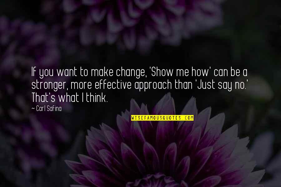 Just Say What You Want Quotes By Carl Safina: If you want to make change, 'Show me