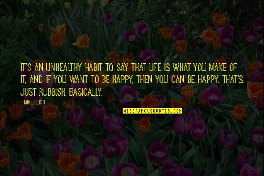 Just Say What You Want Quotes By Mike Leigh: It's an unhealthy habit to say that life