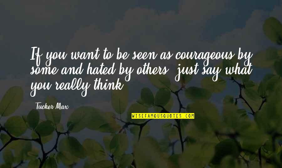 Just Say What You Want Quotes By Tucker Max: If you want to be seen as courageous