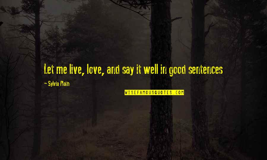 Just Say You Love Me Quotes By Sylvia Plath: Let me live, love, and say it well