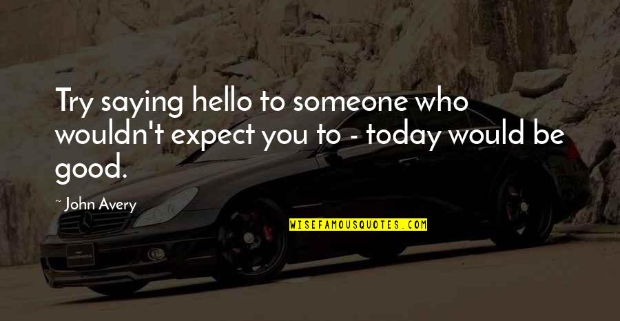 Just Saying Hello Quotes By John Avery: Try saying hello to someone who wouldn't expect