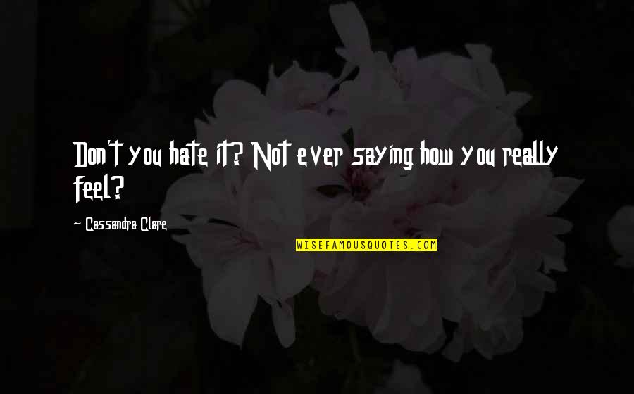 Just Saying How You Feel Quotes By Cassandra Clare: Don't you hate it? Not ever saying how