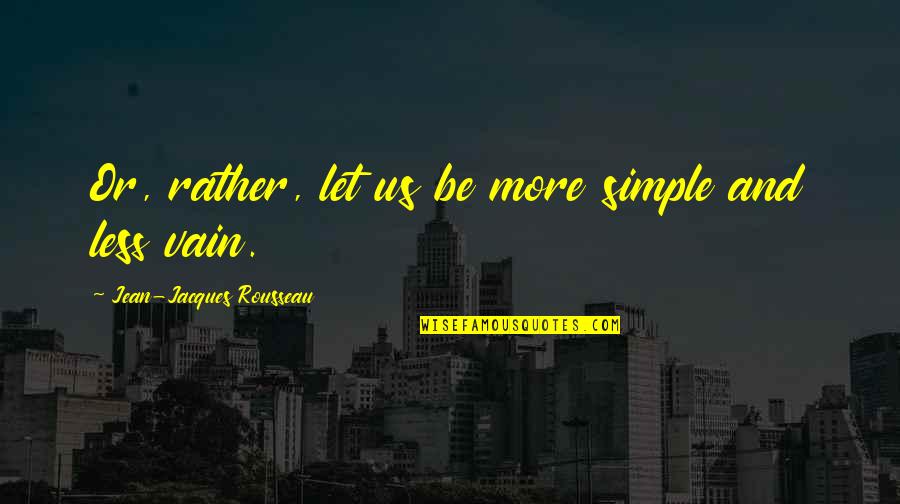 Just Saying How You Feel Quotes By Jean-Jacques Rousseau: Or, rather, let us be more simple and Just Saying How You Feel Quotes By Jean-Jacques Rousseau: Or, rather, let us be more simple and