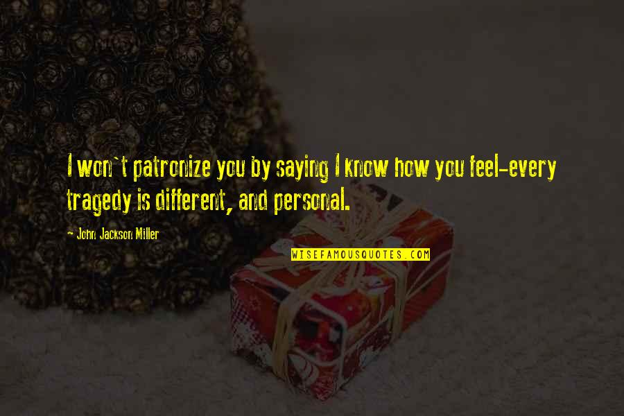 Just Saying How You Feel Quotes By John Jackson Miller: I won't patronize you by saying I know