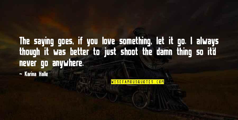 Just Saying I Love You Quotes By Karina Halle: The saying goes, if you love something, let Just Saying I Love You Quotes By Karina Halle: The saying goes, if you love something, let