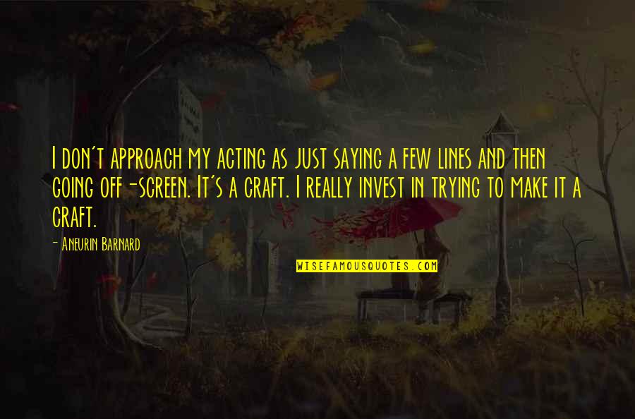 Just Saying It Quotes By Aneurin Barnard: I don't approach my acting as just saying Just Saying It Quotes By Aneurin Barnard: I don't approach my acting as just saying