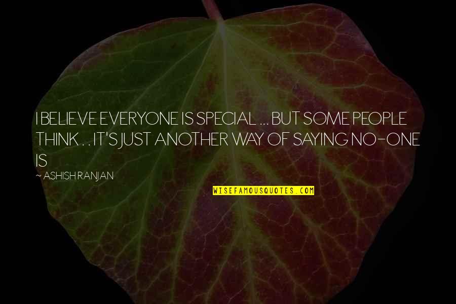 Just Saying It Quotes By ASHISH RANJAN: I BELIEVE EVERYONE IS SPECIAL ... BUT SOME